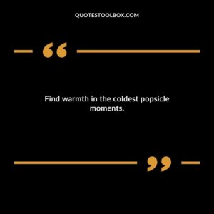 Find warmth in the coldest popsicle moments.