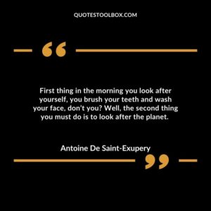First thing in the morning you look after yourself, you brush your teeth and wash your face, don’t you? Well, the second thing you must do is to look after the planet.
