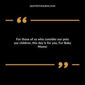 For those of us who consider our pets our children this day is for you Fur Baby Moms