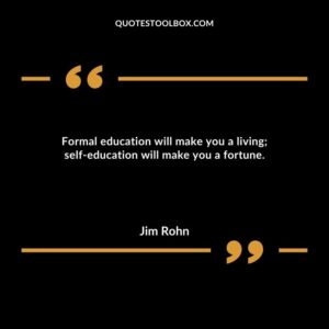 Formal education will make you a living self education will make you a fortune.