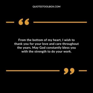 From the bottom of my heart, I wish to thank you for your love and care throughout the years. May God constantly bless you with the strength to do your work.