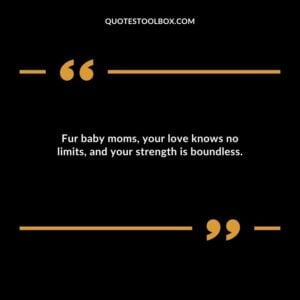 Fur baby moms your love knows no limits and your strength is boundless.