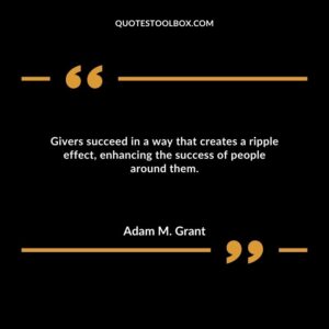 Givers succeed in a way that creates a ripple effect, enhancing the success of people around them.