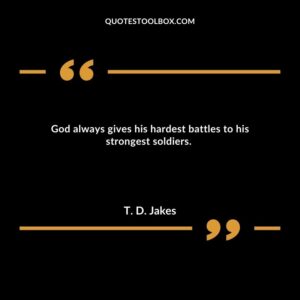 God always gives his hardest battles to his strongest soldiers.