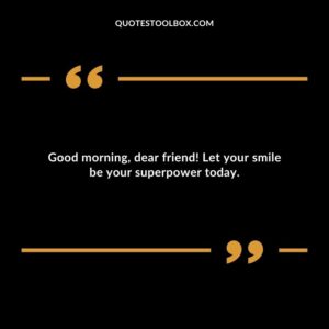 Good morning, dear friend! Let your smile be your superpower today.