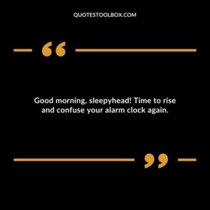 Good morning, sleepyhead! Time to rise and confuse your alarm clock again.
