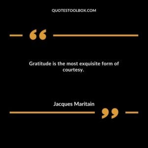 Gratitude is the most exquisite form of courtesy.
