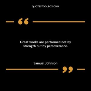 Great works are performed not by strength but by perseverance.