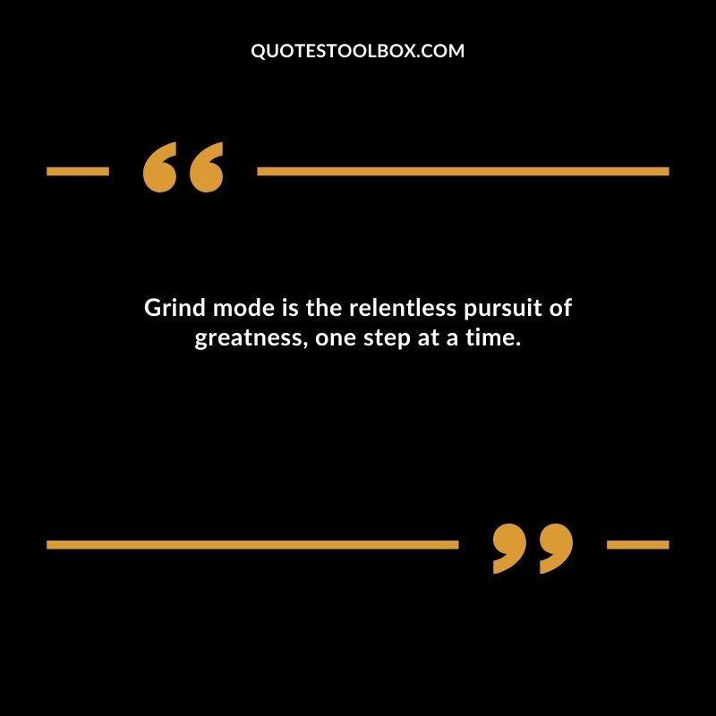 Grind mode is the relentless pursuit of greatness, one step at a time.