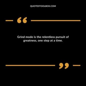 Grind mode is the relentless pursuit of greatness, one step at a time.