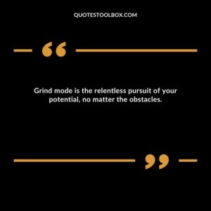 Grind mode is the relentless pursuit of your potential, no matter the obstacles.