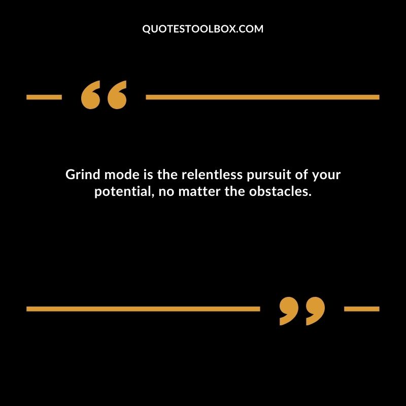 Grind mode is the relentless pursuit of your potential, no matter the obstacles.