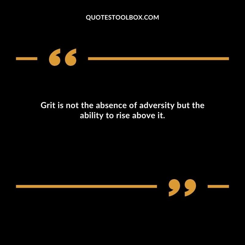 Grit is not the absence of adversity but the ability to rise above it.
