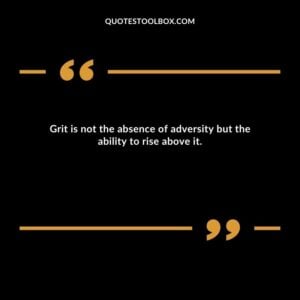 Grit is not the absence of adversity but the ability to rise above it.