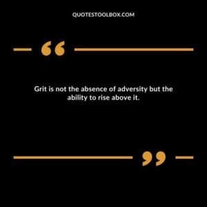Grit is not the absence of adversity but the ability to rise above it.
