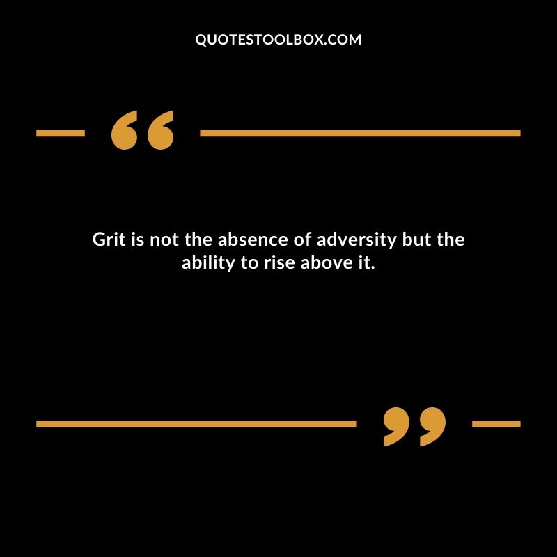 Grit is not the absence of adversity but the ability to rise above it.
