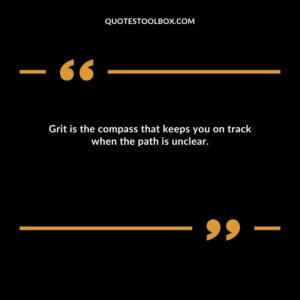 Grit is the compass that keeps you on track when the path is unclear.