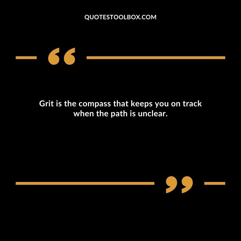 Grit is the compass that keeps you on track when the path is unclear.