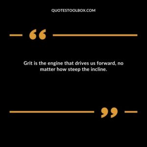 Grit is the engine that drives us forward, no matter how steep the incline.