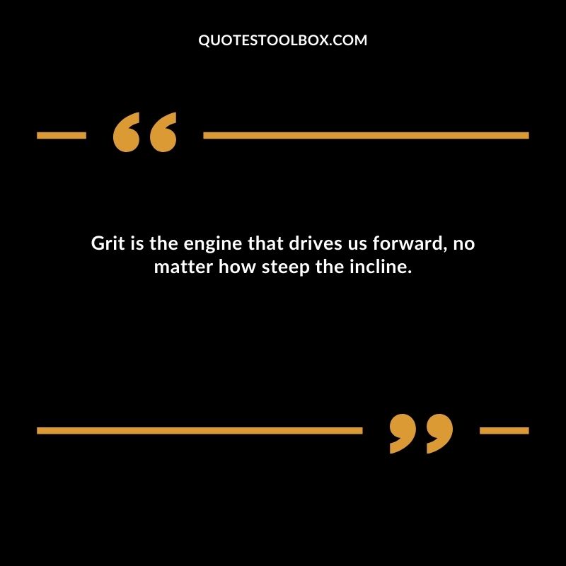 Grit is the engine that drives us forward, no matter how steep the incline.