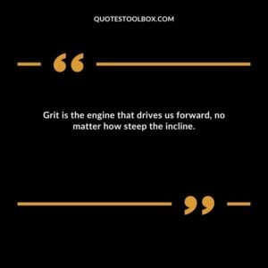 Grit is the engine that drives us forward, no matter how steep the incline.