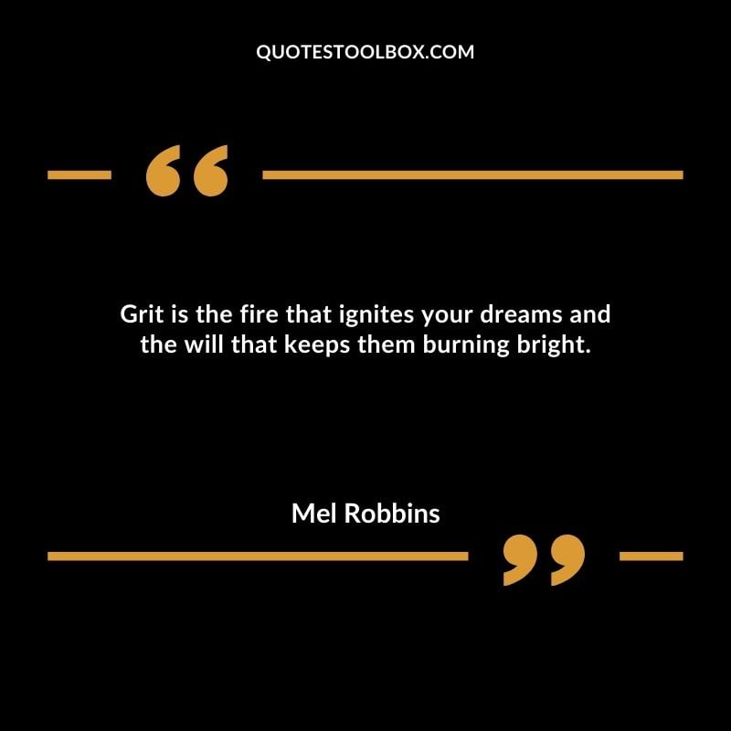 Grit is the fire that ignites your dreams and the will that keeps them burning bright.