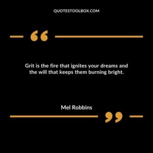 Grit is the fire that ignites your dreams and the will that keeps them burning bright.