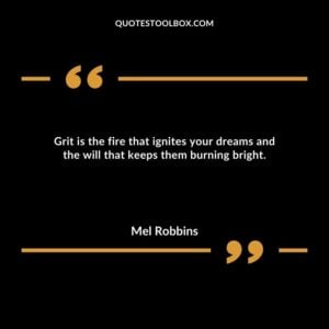Grit is the fire that ignites your dreams and the will that keeps them burning bright.
