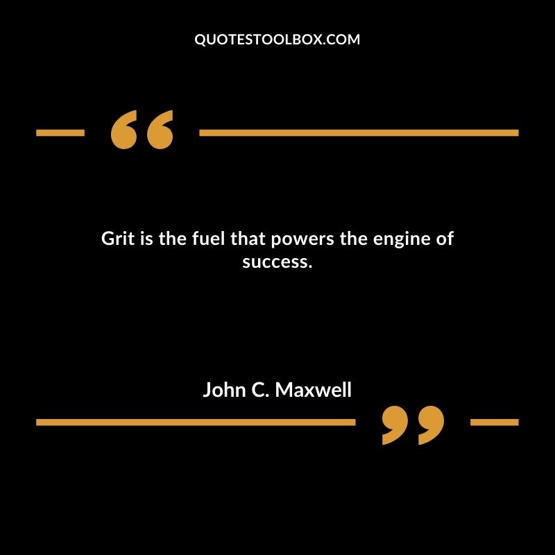 Grit is the fuel that powers the engine of success.