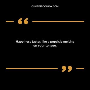 Happiness tastes like a popsicle melting on your tongue.
