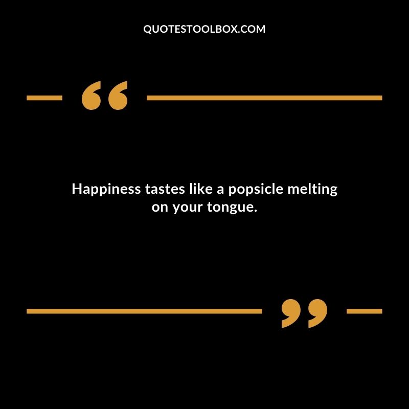 Happiness tastes like a popsicle melting on your tongue.