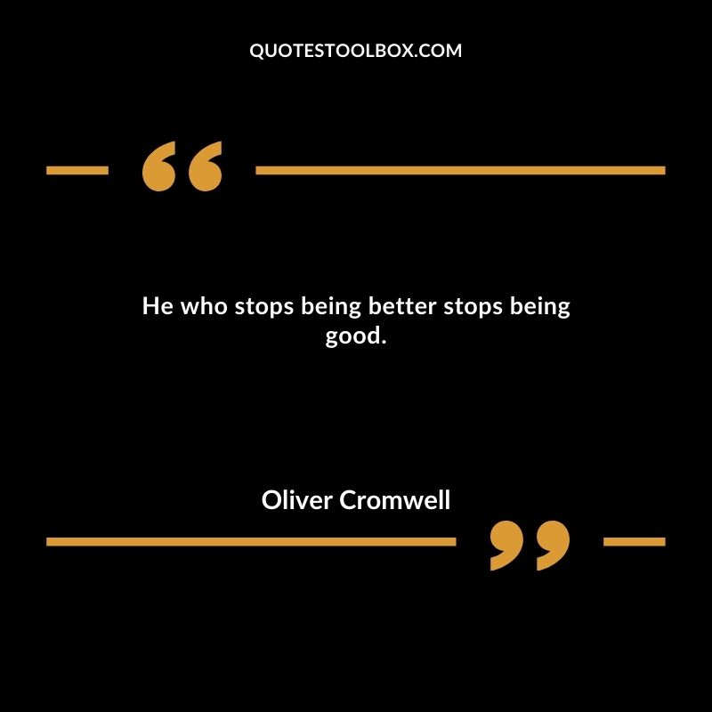 He who stops being better stops being good.