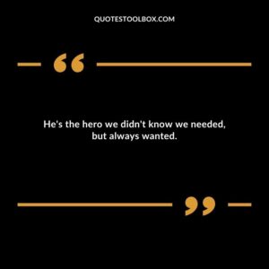 Hes the hero we didnt know we needed but always wanted.
