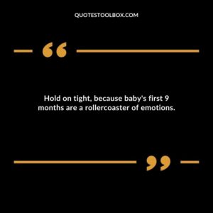 Hold on tight because babys first 9 months are a rollercoaster of emotions.
