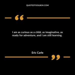 I am as curious as a child, as imaginative, as ready for adventure, and I am still learning.