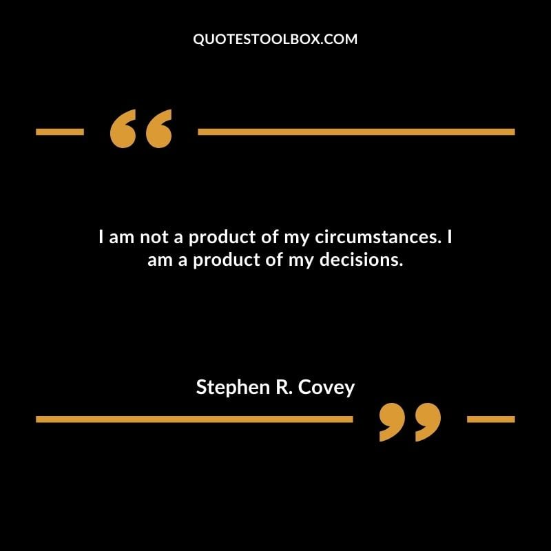 I am not a product of my circumstances. I am a product of my decisions.