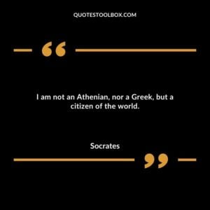 I am not an Athenian nor a Greek but a citizen of the world.