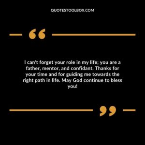 I can't forget your role in my life; you are a father, mentor, and confidant. Thanks for your time and for guiding me towards the right path in life. May God continue to bless you!