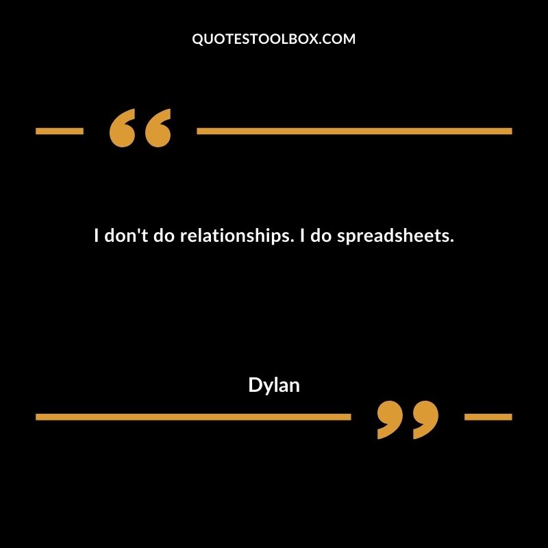 I don't do relationships. I do spreadsheets.