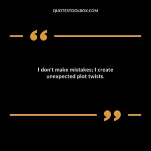 I dont make mistakes I create unexpected plot twists.