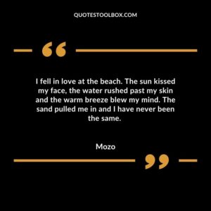 I fell in love at the beach. The sun kissed my face the water rushed past my skin and the warm breeze blew my mind. The sand pulled me in and I have never been the same.
