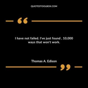 I have not failed. Ive just found 10000 ways that wont work.
