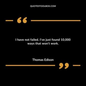 I have not failed. Ive just found 10000 ways that wont work.