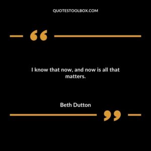 I know that nowand now is all that matters.