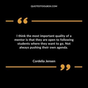 I think the most important quality of a mentor is that they are open to following students where they want to go. Not always pushing their own agenda.