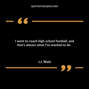 I want to coach high school football and thats always what Ive wanted to do.