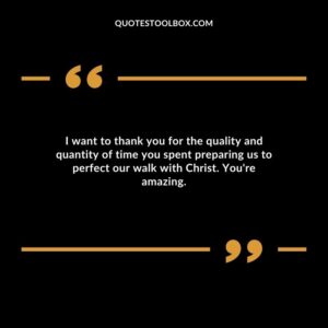 I want to thank you for the quality and quantity of time you spent preparing us to perfect our walk with Christ. You're amazing.