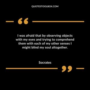 I was afraid that by observing objects with my eyes and trying to comprehend them with each of my other senses I might blind my soul altogether.