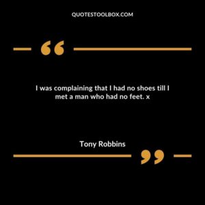 I was complaining that I had no shoes till I met a man who had no feet. x
