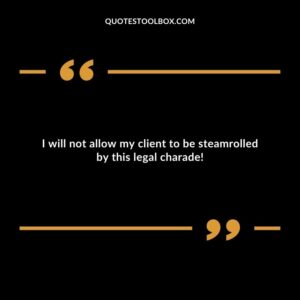 I will not allow my client to be steamrolled by this legal charade!